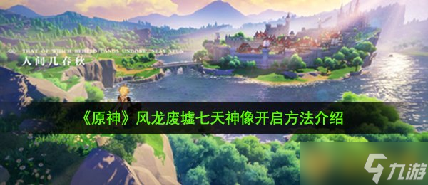 《原神》风龙废墟七天神像开启方法介绍