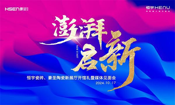 澎湃·启新恒宇瓷砖、豪圣陶瓷新展厅开馆礼暨媒体见面会即将盛大举行