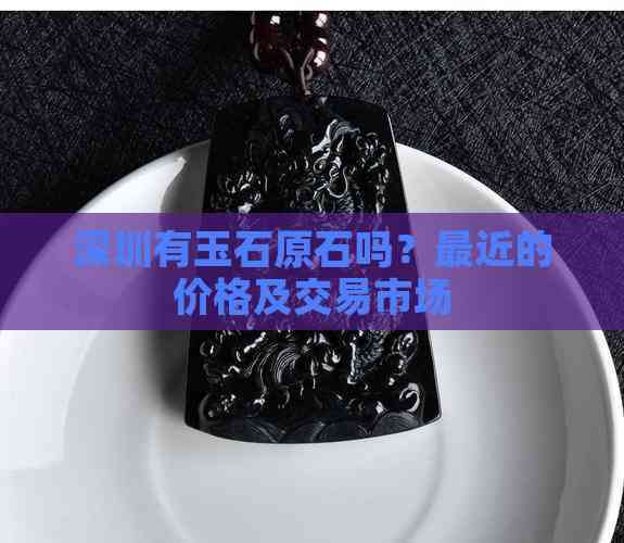 深圳有玉石原石吗？最近的价格及交易市场(图8)