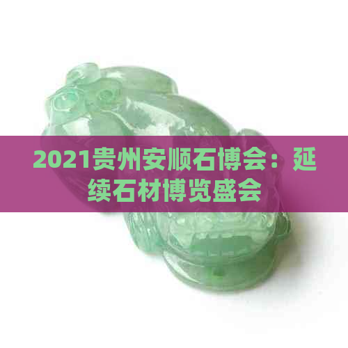 2021贵州安顺石博会：延续石材博览盛会(图1)