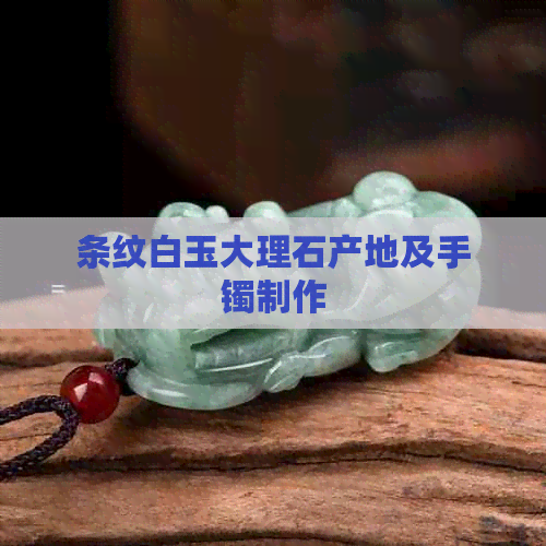条纹白玉大理石产地及手镯制作