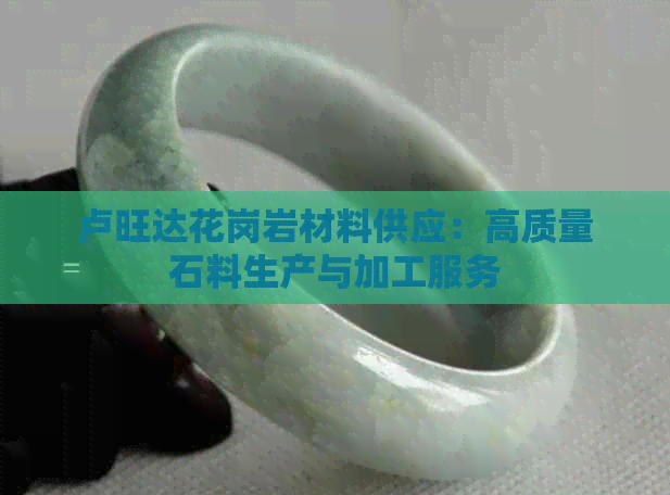 卢旺达花岗岩材料供应：高质量石料生产与加工服务